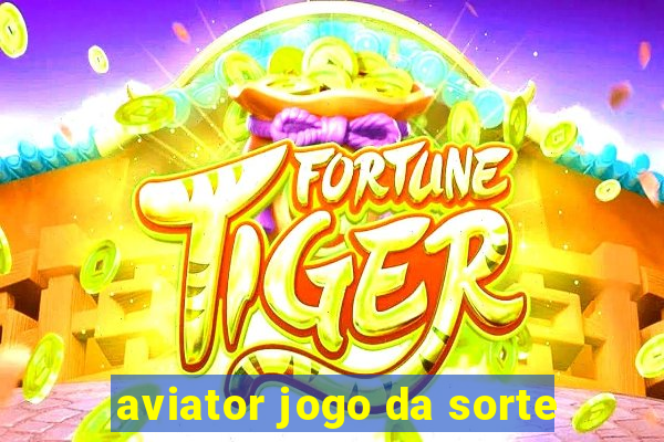 aviator jogo da sorte