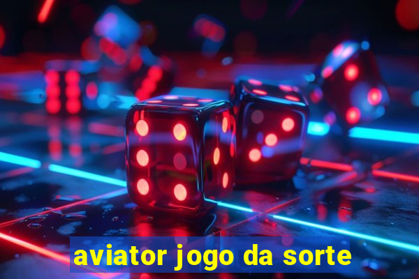 aviator jogo da sorte