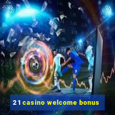 21 casino welcome bonus