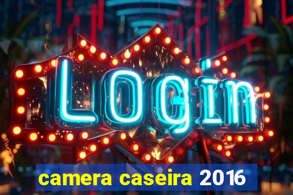 camera caseira 2016