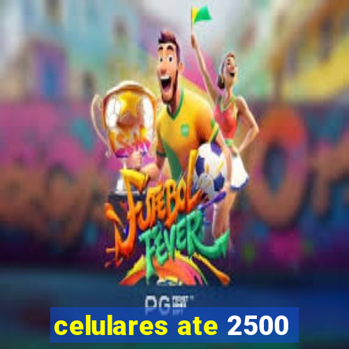 celulares ate 2500