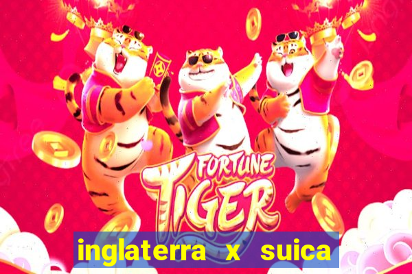 inglaterra x suica onde assistir