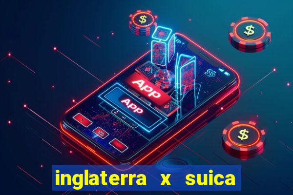 inglaterra x suica onde assistir