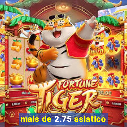 mais de 2.75 asiatico