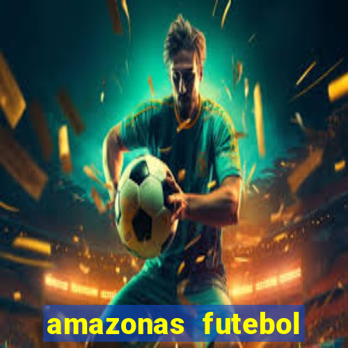 amazonas futebol clube onde assistir