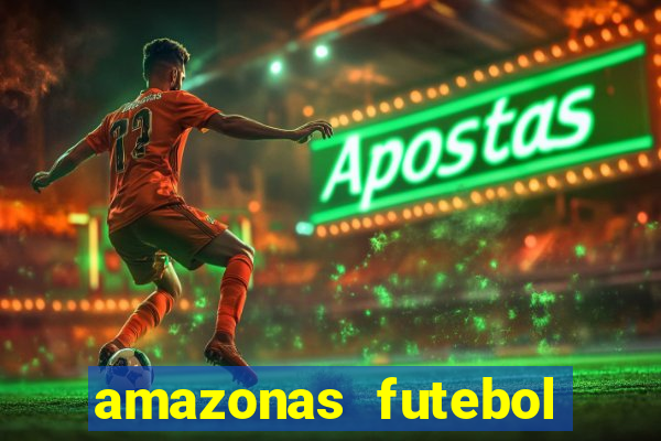 amazonas futebol clube onde assistir