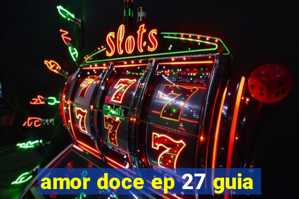 amor doce ep 27 guia