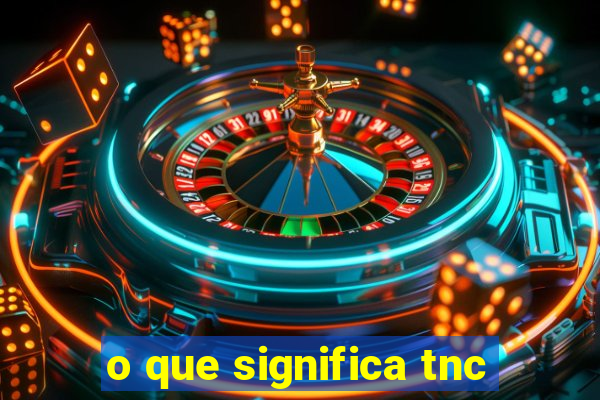 o que significa tnc