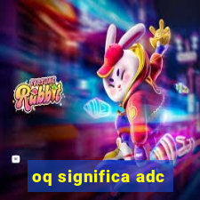 oq significa adc