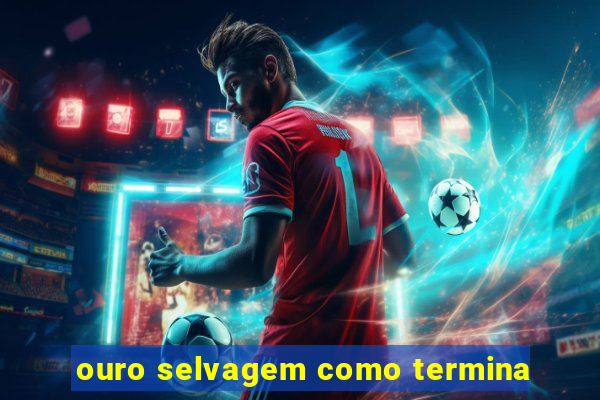 ouro selvagem como termina