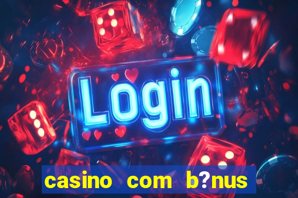 casino com b?nus de cadastro sem deposito