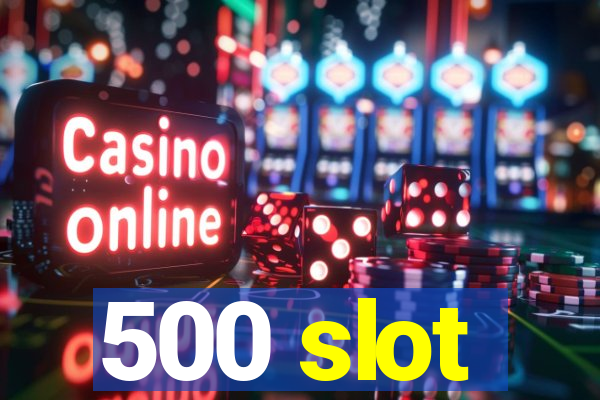 500 slot