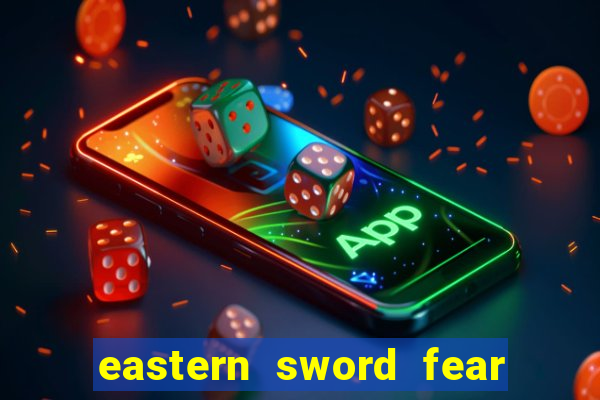 eastern sword fear and hunger