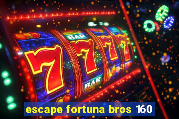 escape fortuna bros 160