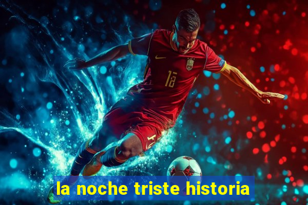 la noche triste historia