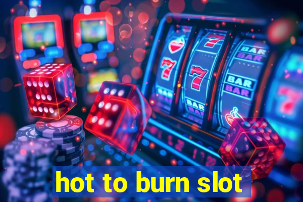 hot to burn slot