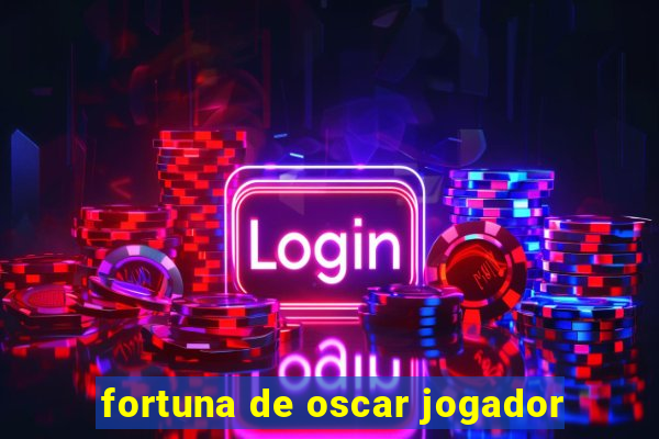 fortuna de oscar jogador