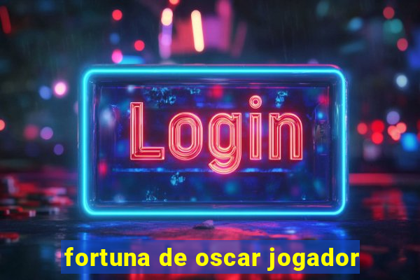 fortuna de oscar jogador