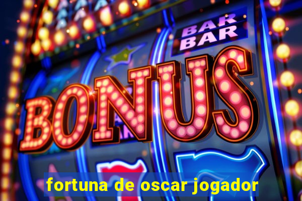 fortuna de oscar jogador