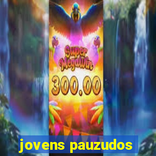 jovens pauzudos