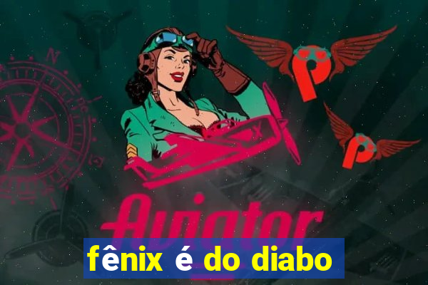 fênix é do diabo