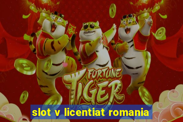 slot v licentiat romania