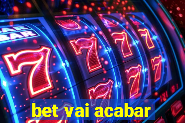 bet vai acabar