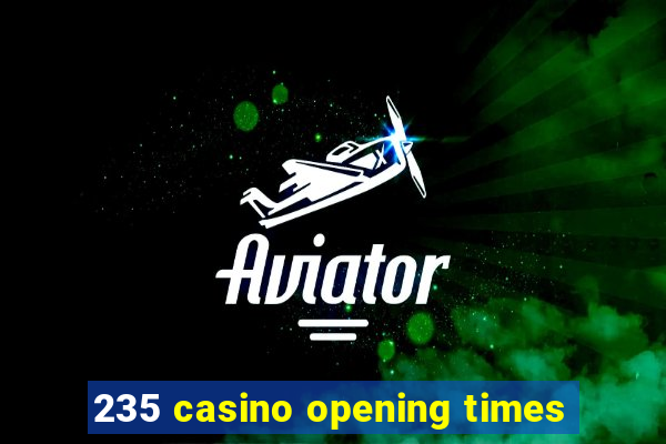 235 casino opening times