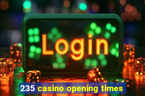 235 casino opening times