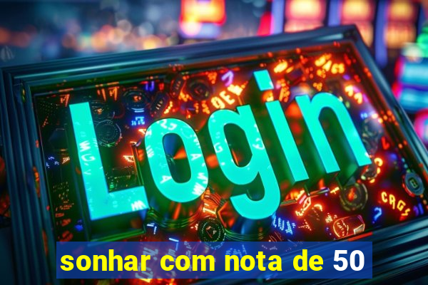 sonhar com nota de 50