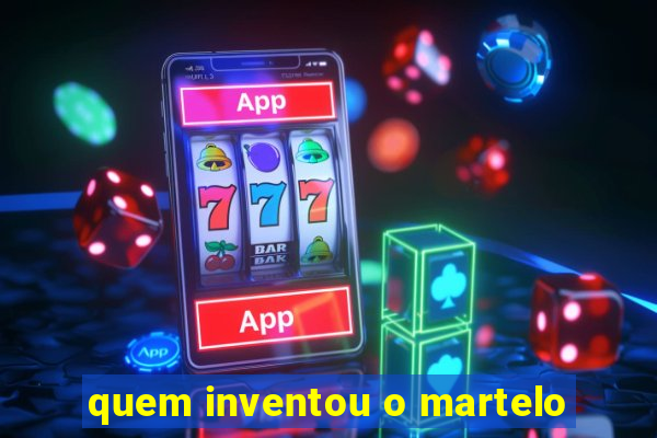 quem inventou o martelo