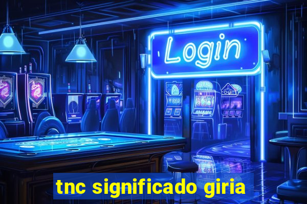 tnc significado giria