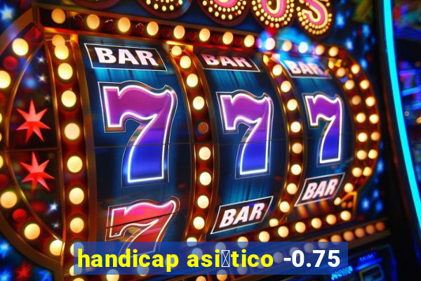 handicap asi谩tico -0.75