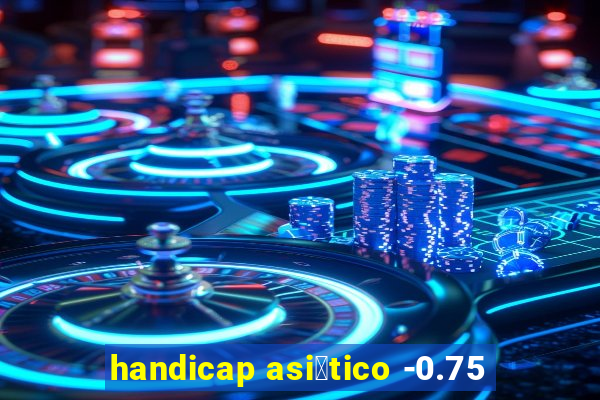 handicap asi谩tico -0.75