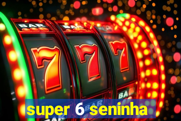 super 6 seninha