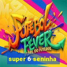 super 6 seninha