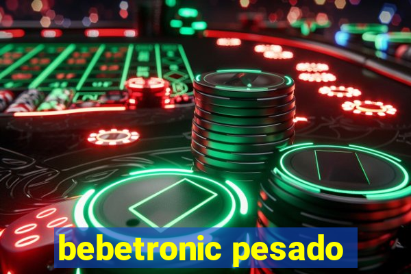 bebetronic pesado