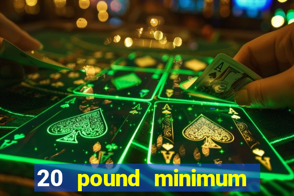 20 pound minimum deposit online casino