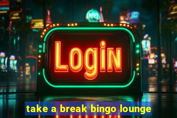 take a break bingo lounge