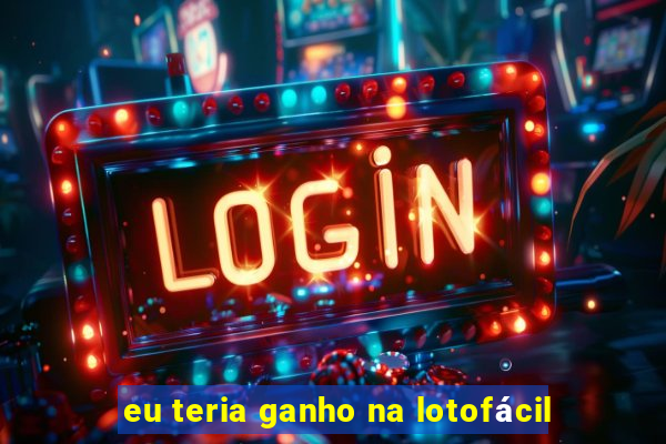 eu teria ganho na lotofácil