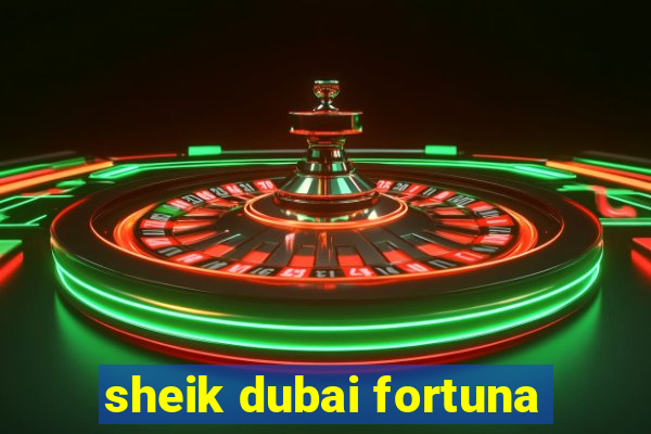 sheik dubai fortuna