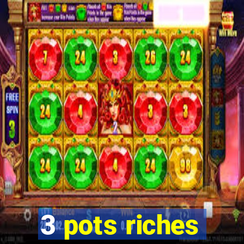 3 pots riches