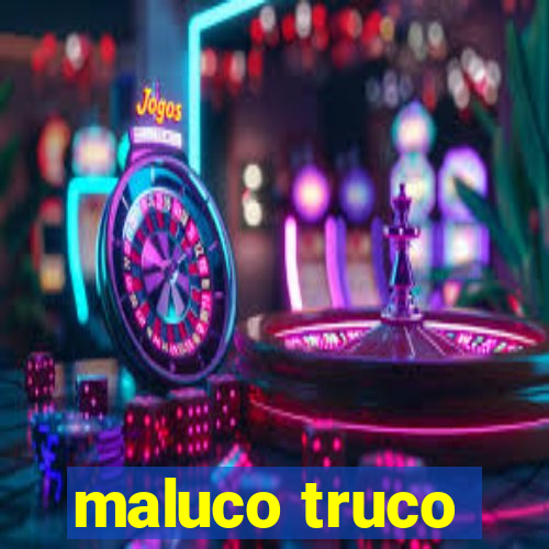 maluco truco