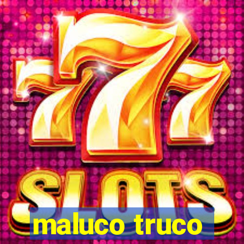 maluco truco