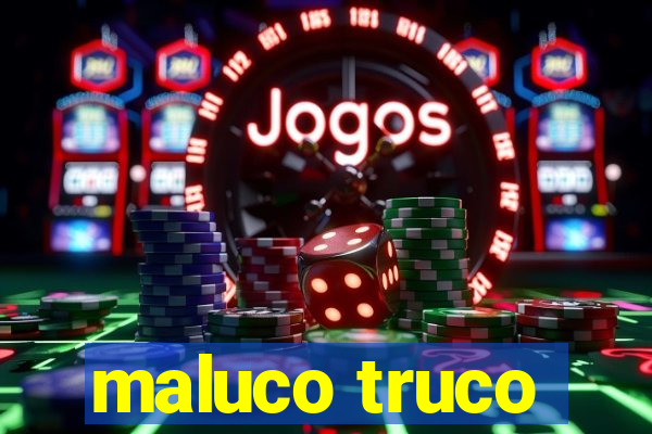 maluco truco