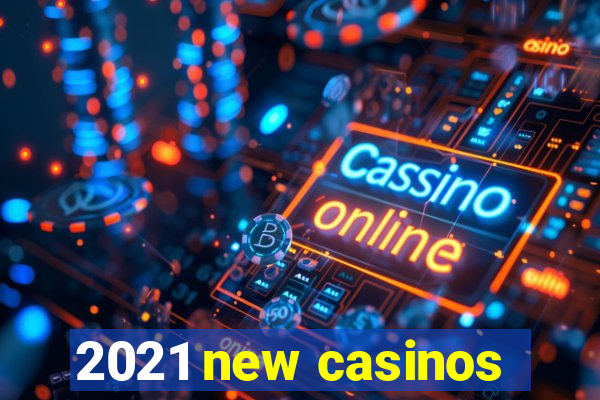 2021 new casinos