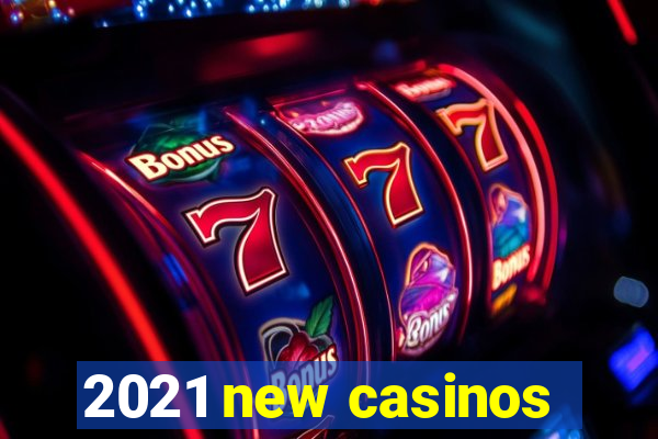 2021 new casinos