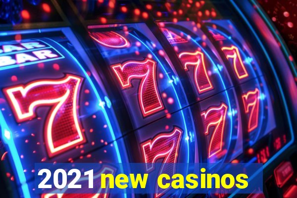 2021 new casinos