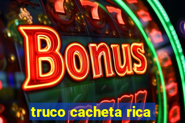 truco cacheta rica