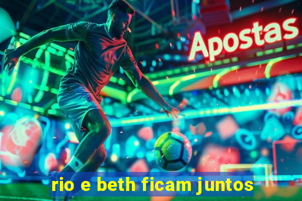 rio e beth ficam juntos